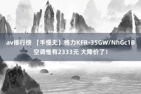 av排行榜 【手慢无】格力KFR-35GW/NhGc1B空调惟有2333元 大降价了！